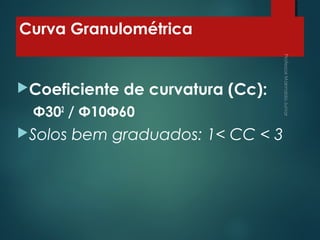 Curva Granulométrica
Coeficiente de curvatura (Cc):
Φ302
/ Φ10Φ60
Solos bem graduados: 1< CC < 3
 