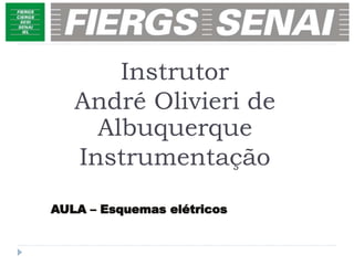 AULA – Esquemas elétricos
Instrutor
André Olivieri de
Albuquerque
Instrumentação
 