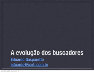 A evolução dos buscadores
Eduardo Gasparetto
eduardo@carti.com.br
segunda-feira, 9 de dezembro de 13

 