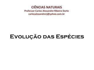 CIÊNCIAS NATURAIS

Professor Carlos Alexandre Ribeiro Dorte
carlosalexandrerj@yahoo.com.br

Evolução das Espécies

 