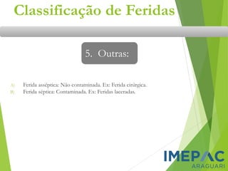 Classificação de Feridas
A) Ferida asséptica: Não contaminada. Ex: Ferida cirúrgica.
B) Ferida séptica: Contaminada. Ex: Feridas laceradas.
5. Outras:
 