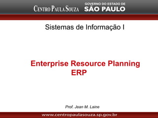 Sistemas de Informação I
Enterprise Resource Planning
ERP
Prof. Jean M. Laine
 