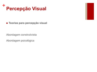 +
Percepção Visual
 Teorias para percepção visual
Abordagem construtivista
Abordagem psicológica
 