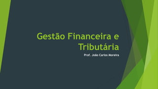 Gestão Financeira e
Tributária
Prof. João Carlos Moreira
 
