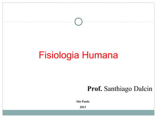 Fisiologia Humana


                 Prof. Santhiago Dalcin
        São Paulo
          2013
 