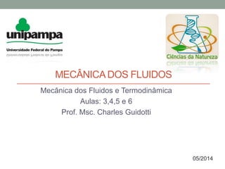 MECÂNICADOS FLUIDOS
Mecânica dos Fluidos e Termodinâmica
Aulas: 3,4,5 e 6
Prof. Msc. Charles Guidotti
05/2014
 