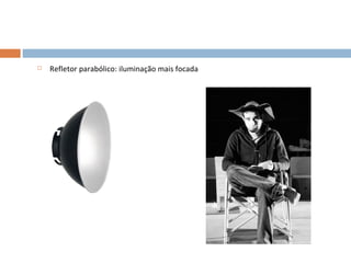    Refletor parabólico: iluminação mais focada
 