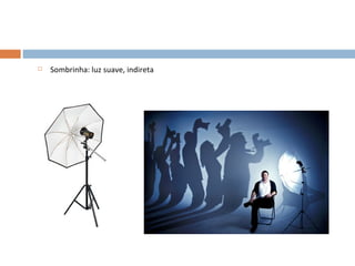    Sombrinha: luz suave, indireta
 