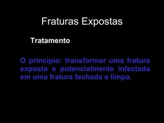 Fraturas Expostas Tratamento O princípio: transformar uma fratura exposta e potencialmente infectada em uma fratura fechada e limpa. 