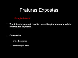 Fraturas Expostas Fixação interna: Tradicionalmente não aceita que a fixação interna imediata em fraturas expostas.  Conversão: antes 2 semanas -  Sem infecção pinos  