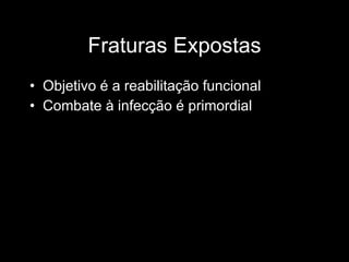 Fraturas Expostas Objetivo é a reabilitação funcional Combate à infecção é primordial 