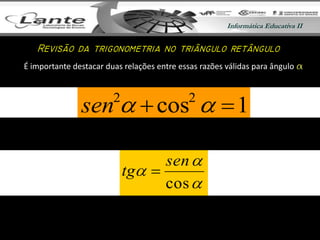 Informática Educativa IIInformática Educativa II
É importante destacar duas relações entre essas razões válidas para ângulo a
cos
sen
tg
1cos22
sen

 