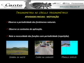 Informática Educativa IIInformática Educativa II
Observe a periodicidade dos fenômenos naturais.
 Observe os contextos de aplicação.
 Note a necessidade das funções com periodicidade (repetição).
ATIVIDADES INICIAIS - MOTIVAÇÃO
Sb C 
T
 