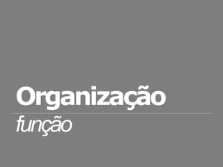 Organização
função
 