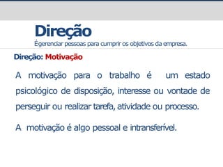 prof.GustavoZimmermann|contato@gust4vo.com
Direção
Égerenciar pessoas para cumprir os objetivos da empresa.
Direção: Motivação
A motivação para o trabalho é um estado
psicológico de disposição, interesse ou vontade de
perseguir ou realizar tarefa,atividade ou processo.
A motivação é algo pessoal e intransferível.
 