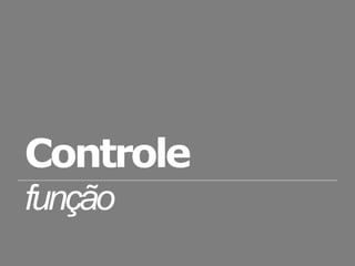 Controle
função
 