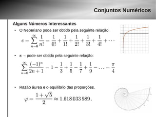 Alguns Números Interessantes 
Conjuntos Numéricos 
● O Neperiano pode ser obtido pela seguinte relação: 
● p  -  pode ser obtido pela seguinte relação: 
● Razão áurea e o equilíbrio das proporções. 
 