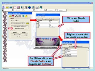 Clicar em fim de
                              dados




                         Digitar o nome das
                        variáveis em ordem




Por último, clicar em
 Fim de Dados e em
seguida em Retornar
 