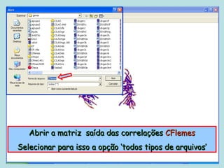Abrir a matriz saída das correlações CFlemes
Selecionar para isso a opção ‘todos tipos de arquivos’
 