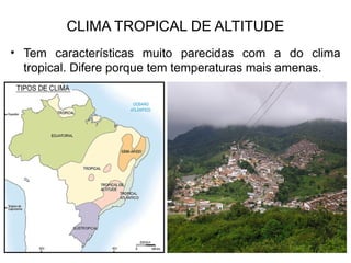 CLIMA TROPICAL DE ALTITUDE
• Tem características muito parecidas com a do clima
tropical. Difere porque tem temperaturas mais amenas.
 