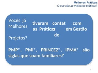 Melhores Práticas
O que são as melhores práticas?
contat
o
Vocês já
Melhores
Projetos?
26
tiveram com
as Práticas emGestão
de
IPMA® são
PMP®, PMI®, PRINCE2®,
siglas que soam familiares?
 
