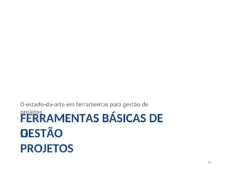 FERRAMENTAS BÁSICAS DE
GESTÃO
32
DE
PROJETOS
O estado-da-arte em ferramentas para gestão de
projetos
 