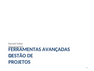 FERRAMENTAS AVANÇADAS
DE
42
GESTÃO DE
PROJETOS
Earned Value
Management
 