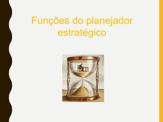 Funções do planejador
estratégico
 