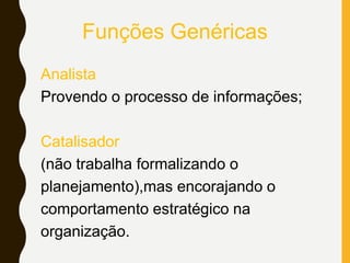 Funções Genéricas
Analista
Provendo o processo de informações;
Catalisador
(não trabalha formalizando o
planejamento),mas encorajando o
comportamento estratégico na
organização.
 
