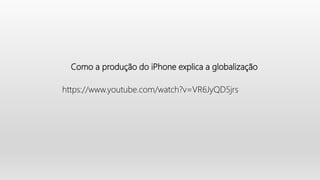 Como a produção do iPhone explica a globalização
https://www.youtube.com/watch?v=VR6JyQD5jrs
 