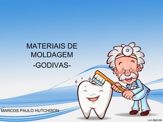 MATERIAIS DE 
MOLDAGEM 
-GODIVAS-MARCOS 
PAULO HUTCHISON 
 