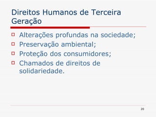 Direitos Humanos de Terceira Geração Alterações profundas na sociedade; Preservação ambiental; Proteção dos consumidores; Chamados de direitos de solidariedade. 