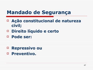 Mandado de Segurança Ação constitucional de natureza civil; Direito líquido e certo Pode ser: Repressivo ou Preventivo. 