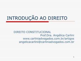 INTRODUÇÃO AO DIREITO DIREITO CONSTITUCIONAL Prof.Dra. Angélica Carlini www.carliniadvogados.com.br/artigos [email_address] 