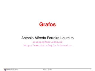 Grafos
Antonio Alfredo Ferreira Loureiro
loureiro@dcc.ufmg.br
http://www.dcc.ufmg.br/~loureiro

UFMG/ICEx/DCC

PAA

·

Grafos

1

 