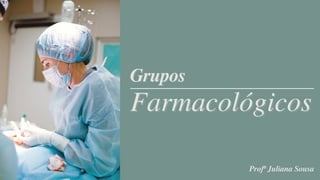 Grupos
Grupos
Farmacológicos
Farmacológicos
Profª Juliana Sousa
 