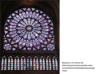 Rosácea e 13 metros de
diâmetroaocentroencaixada entre
oscontraforteseladeadaporjanelasgé
meas.
 