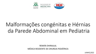 Malformações congénitas e Hérnias
da Parede Abdominal em Pediatria
RENATA DHIRAJLAL
MÉDICA RESIDENTE DE CIRURGIA PEDIÁTRICA
JUNHO,2022
 
