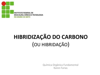 HIBRIDIZAÇÃO DO CARBONO
(OU HIBRIDAÇÃO)
Química Orgânica Fundamental
Karen Farias
 