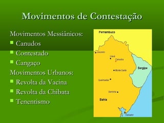 Movimentos de ContestaçãoMovimentos de Contestação
Movimentos Messiânicos:Movimentos Messiânicos:
 CanudosCanudos
 ContestadoContestado
 CangaçoCangaço
Movimentos Urbanos:Movimentos Urbanos:
 Revolta da VacinaRevolta da Vacina
 Revolta da ChibataRevolta da Chibata
 TenentismoTenentismo
 