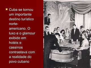 

Cuba se tornou
um importante
destino turístico
norteamericano. O
luxo e o glamour
exibido em
hotéis e
cassinos
contrastava com
a realidade do
povo cubano

 