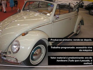 Produz-se primeiro; vende-se depois.


Trabalho programado: acessório vivo
                       da máquina


Valor material é predominante: era do
      hardware (Tudo que é pesado, é
                             melhor)
 