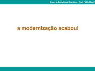 Sobre o Capitalismo Cognitivo - Prof. Fábio Malini




a modernização acabou!
 