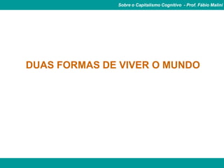 Sobre o Capitalismo Cognitivo - Prof. Fábio Malini




DUAS FORMAS DE VIVER O MUNDO
 
