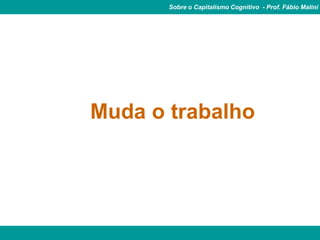 Sobre o Capitalismo Cognitivo - Prof. Fábio Malini




Muda o trabalho
 