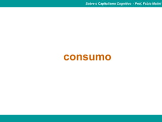 Sobre o Capitalismo Cognitivo - Prof. Fábio Malini




consumo
 