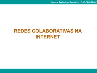 Sobre o Capitalismo Cognitivo - Prof. Fábio Malini




REDES COLABORATIVAS NA
       INTERNET
 
