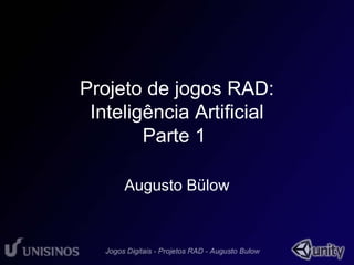Projeto de jogos RAD: 
Inteligência Artificial 
Parte 1 
Augusto Bülow 
 