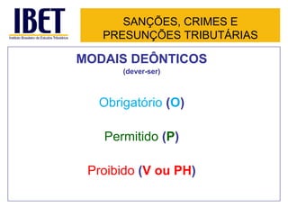 MODAIS DEÔNTICOS (dever-ser) Obrigatório  ( O ) Permitido  ( P ) Proibido  ( V ou PH ) SANÇÕES, CRIMES E PRESUNÇÕES TRIBUTÁRIAS 