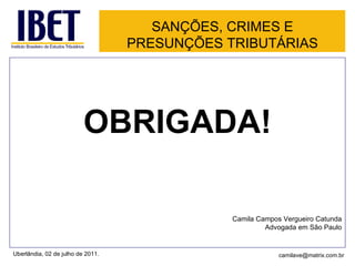OBRIGADA! Camila Campos Vergueiro Catunda Advogada em São Paulo SANÇÕES, CRIMES E PRESUNÇÕES TRIBUTÁRIAS Uberlândia, 02 de julho de 2011. [email_address] 